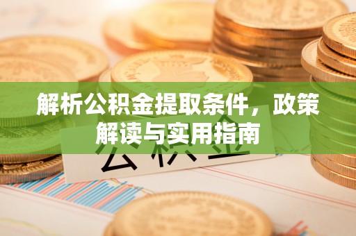 崇州解析公积金提取条件，政策解读与实用指南