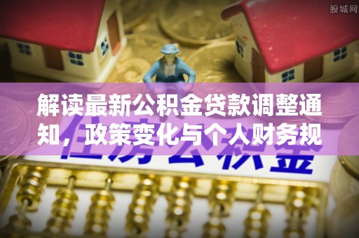 崇州解读最新公积金贷款调整通知，政策变化与个人财务规划