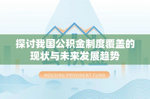崇州探讨我国公积金制度覆盖的现状与未来发展趋势