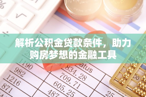崇州解析公积金贷款条件，助力购房梦想的金融工具