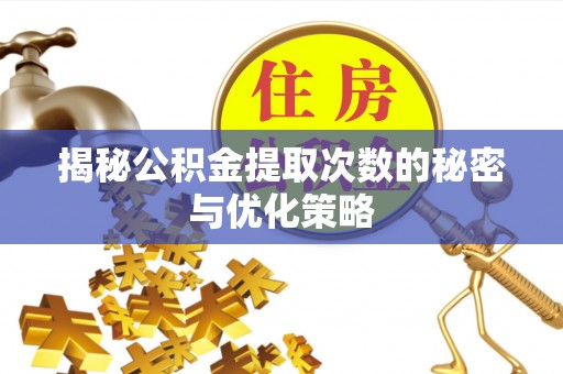 崇州揭秘公积金提取次数的秘密与优化策略