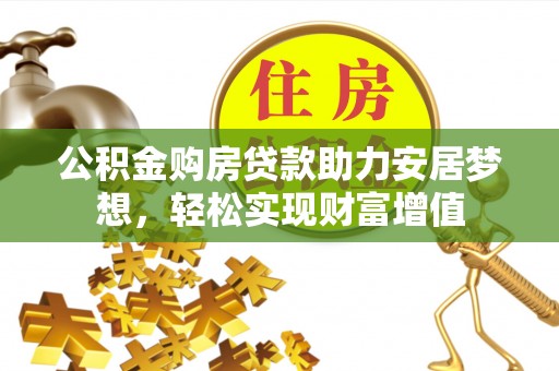 崇州公积金购房贷款助力安居梦想，轻松实现财富增值