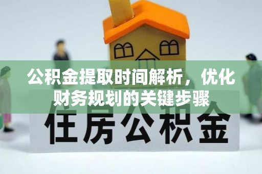 崇州公积金提取时间解析，优化财务规划的关键步骤
