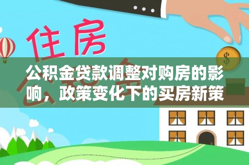 崇州公积金贷款调整对购房的影响，政策变化下的买房新策略
