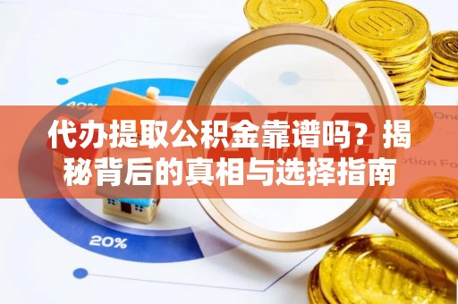 崇州代办提取公积金靠谱吗？揭秘背后的真相与选择指南