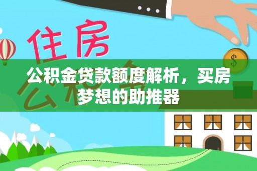 崇州公积金贷款额度解析，买房梦想的助推器