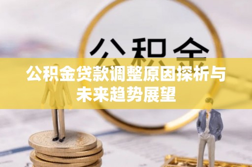崇州公积金贷款调整原因探析与未来趋势展望