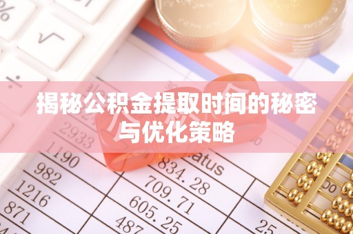 崇州揭秘公积金提取时间的秘密与优化策略