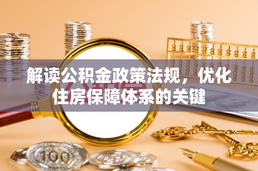 崇州解读公积金政策法规，优化住房保障体系的关键
