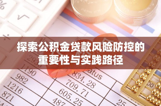 崇州探索公积金贷款风险防控的重要性与实践路径