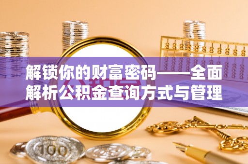 崇州解锁你的财富密码——全面解析公积金查询方式与管理技巧