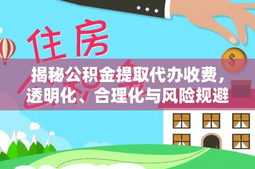 崇州揭秘公积金提取代办收费，透明化、合理化与风险规避之道