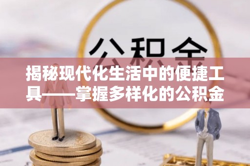 崇州揭秘现代化生活中的便捷工具——掌握多样化的公积金查询方式提升生活质量
