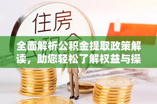 崇州全面解析公积金提取政策解读，助您轻松了解权益与操作