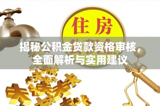崇州揭秘公积金贷款资格审核，全面解析与实用建议