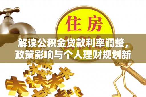 崇州解读公积金贷款利率调整，政策影响与个人理财规划新思路