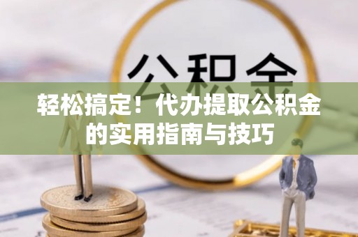 崇州轻松搞定！代办提取公积金的实用指南与技巧