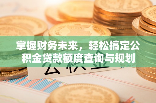 崇州掌握财务未来，轻松搞定公积金贷款额度查询与规划