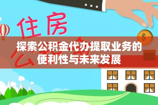 崇州探索公积金代办提取业务的便利性与未来发展