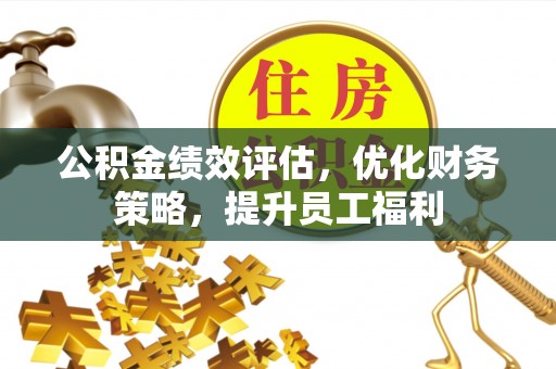 崇州公积金绩效评估，优化财务策略，提升员工福利