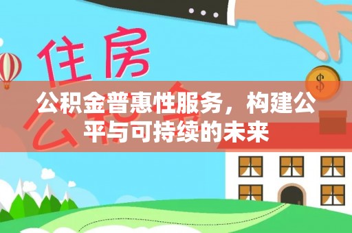 崇州公积金普惠性服务，构建公平与可持续的未来