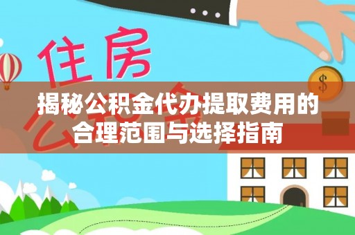 崇州揭秘公积金代办提取费用的合理范围与选择指南