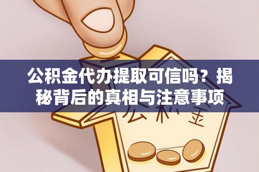崇州公积金代办提取可信吗？揭秘背后的真相与注意事项
