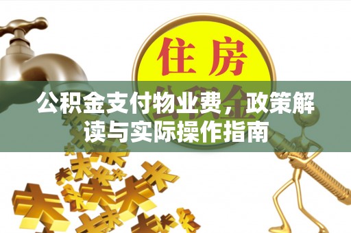 崇州公积金支付物业费，政策解读与实际操作指南