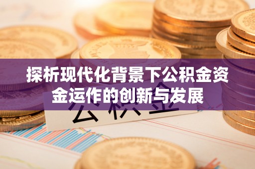崇州探析现代化背景下公积金资金运作的创新与发展