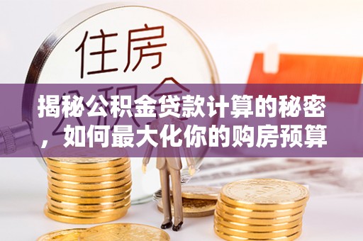 崇州揭秘公积金贷款计算的秘密，如何最大化你的购房预算
