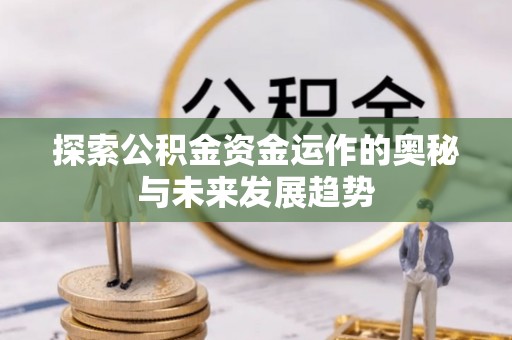 崇州探索公积金资金运作的奥秘与未来发展趋势