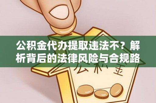 崇州公积金代办提取违法不？解析背后的法律风险与合规路径
