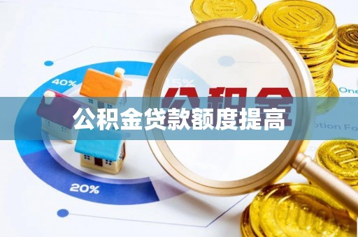 崇州公积金贷款额度提高