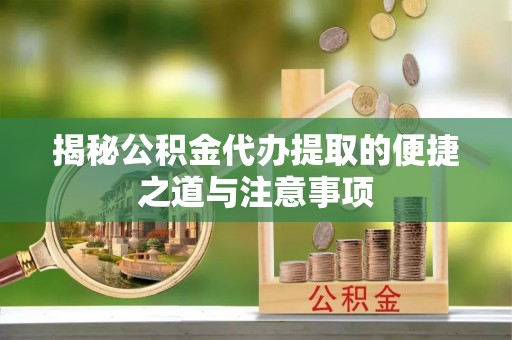 崇州揭秘公积金代办提取的便捷之道与注意事项