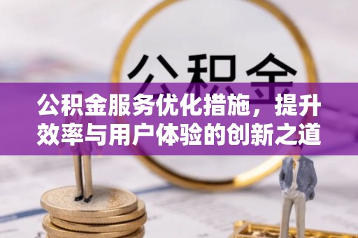 崇州公积金服务优化措施，提升效率与用户体验的创新之道