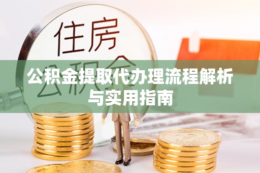 崇州公积金提取代办理流程解析与实用指南