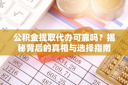 崇州公积金提取代办可靠吗？揭秘背后的真相与选择指南