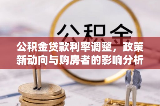 崇州公积金贷款利率调整，政策新动向与购房者的影响分析
