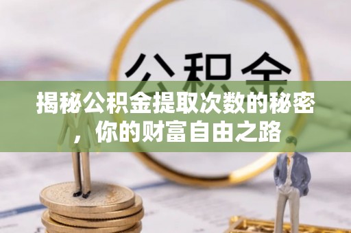崇州揭秘公积金提取次数的秘密，你的财富自由之路