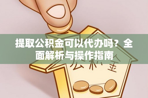 崇州提取公积金可以代办吗？全面解析与操作指南