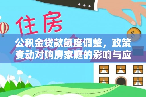 崇州公积金贷款额度调整，政策变动对购房家庭的影响与应对策略