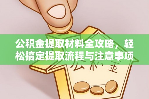 崇州公积金提取材料全攻略，轻松搞定提取流程与注意事项
