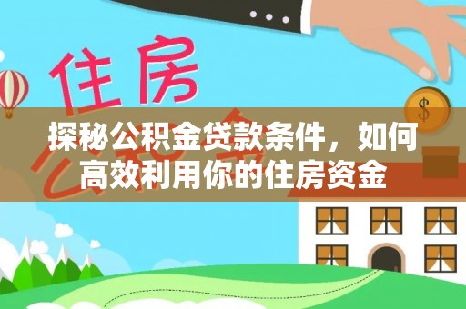 崇州探秘公积金贷款条件，如何高效利用你的住房资金