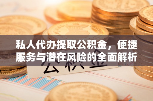 崇州私人代办提取公积金，便捷服务与潜在风险的全面解析