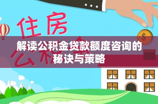 崇州解读公积金贷款额度咨询的秘诀与策略