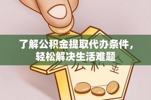 崇州了解公积金提取代办条件，轻松解决生活难题