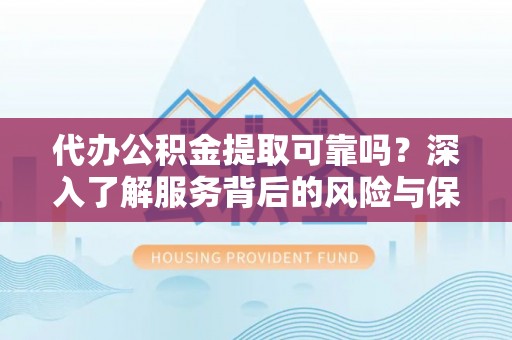 崇州代办公积金提取可靠吗？深入了解服务背后的风险与保障
