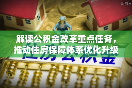 崇州解读公积金改革重点任务，推动住房保障体系优化升级