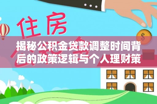 崇州揭秘公积金贷款调整时间背后的政策逻辑与个人理财策略