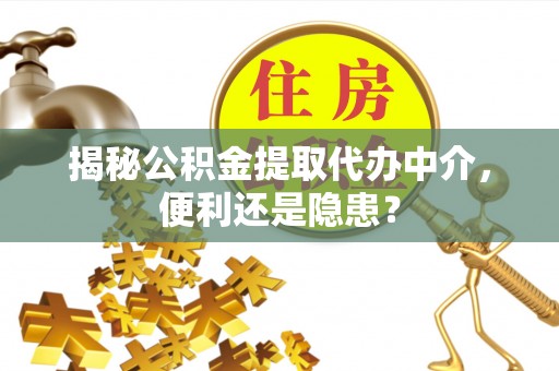 崇州揭秘公积金提取代办中介，便利还是隐患？